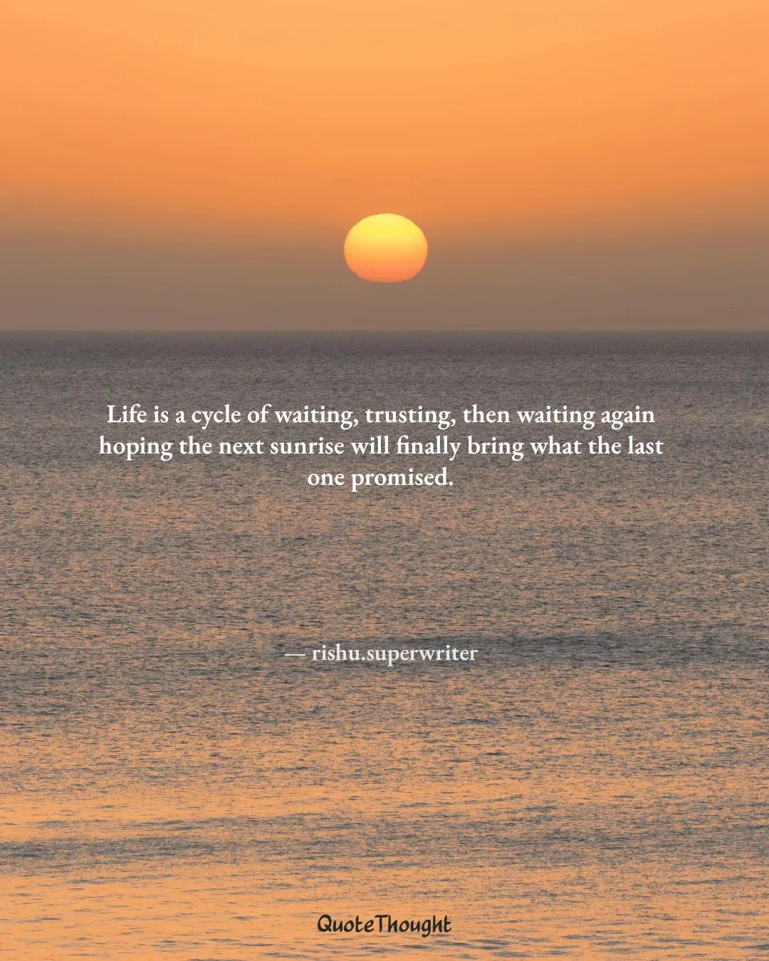 Quote: "Life is a cycle of waiting, trusting, then waiting again hoping the next sunrise will finally bring what the last one pr…" — rishu.superwriter