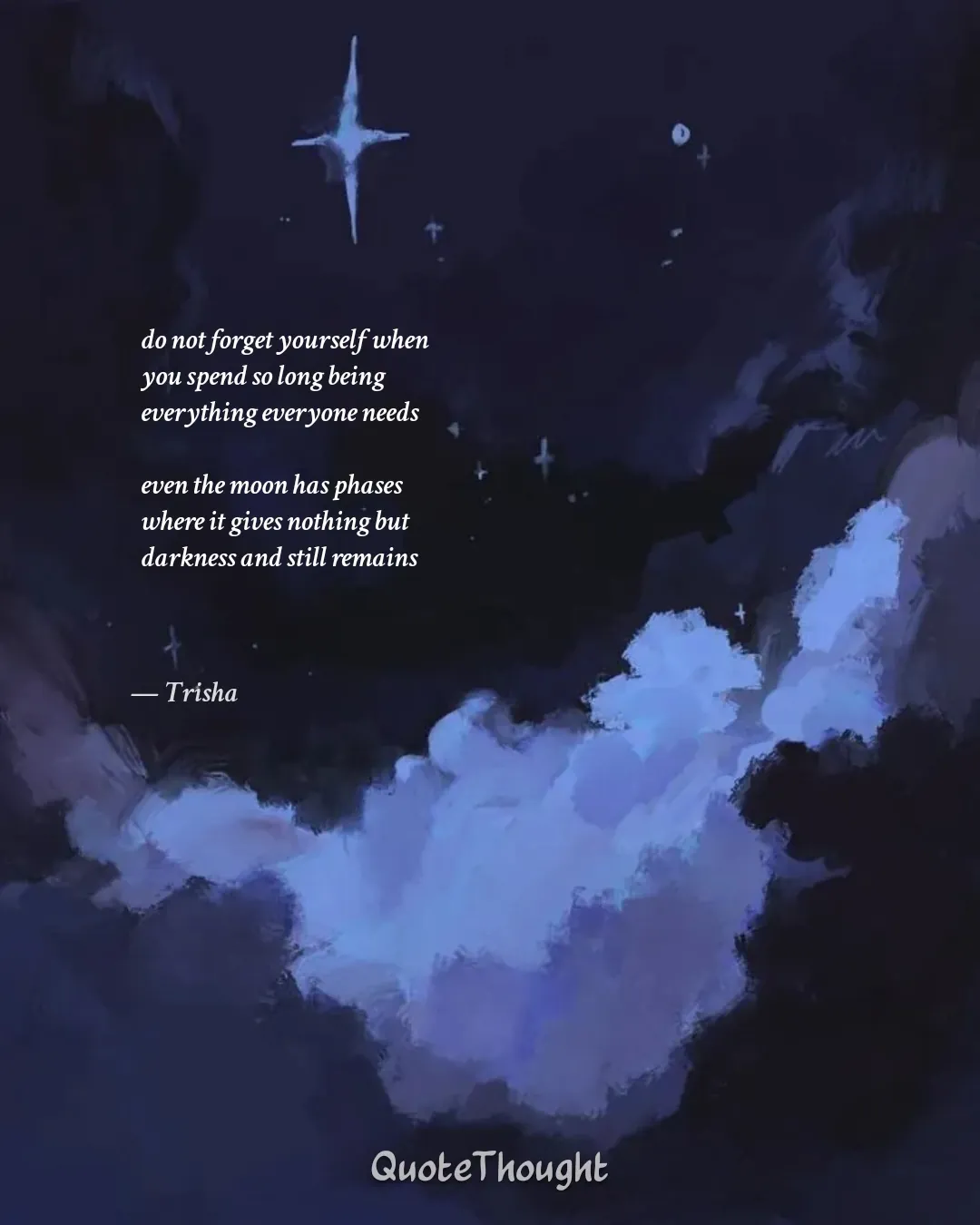 Quote: "do not forget yourself when 
you spend so long being 
everything everyone needs 

even the moon has phases 
where it giv…" — Trisha