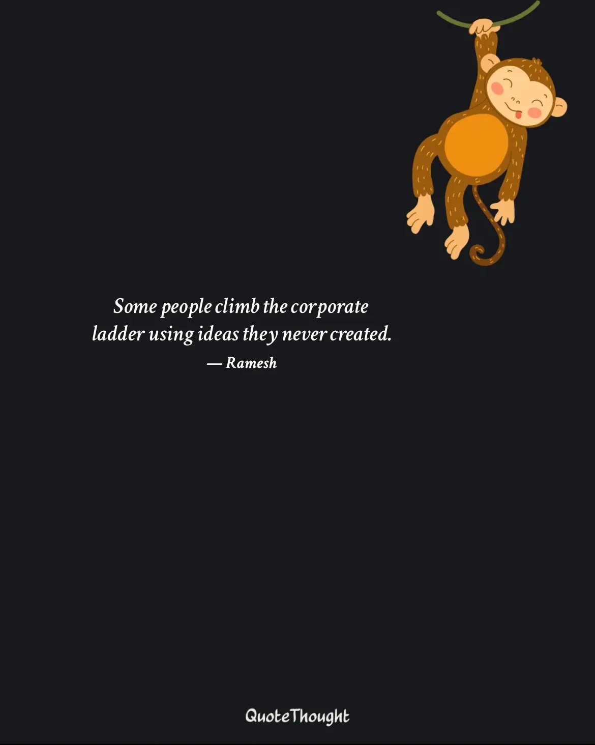 Quote: "Some people climb the corporate 
ladder using ideas they never created." — Ramesh