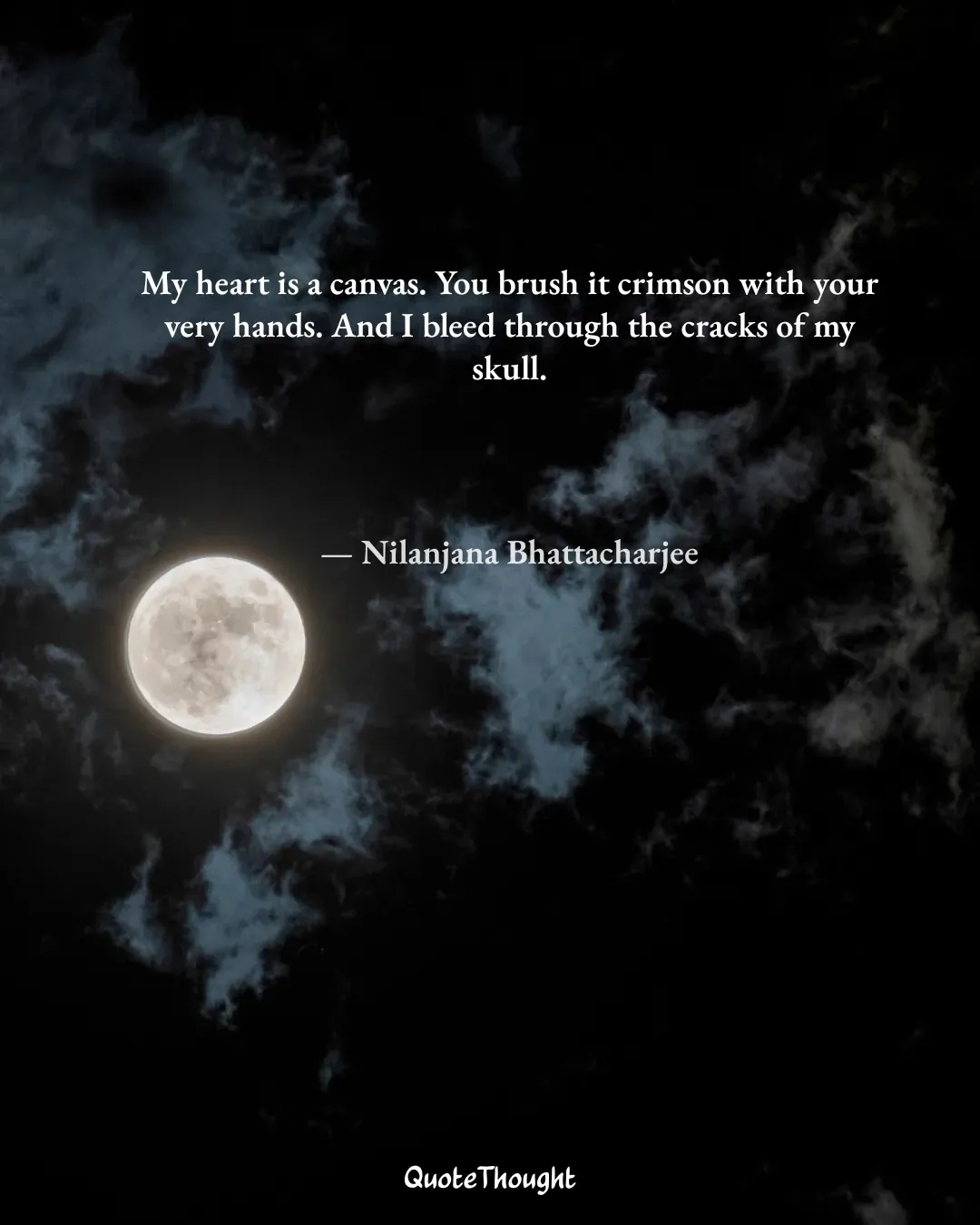 Quote: "My heart is a canvas. You brush it crimson with your very hands. And I bleed through the cracks of my skull." — Nilanjana Bhattacharjee