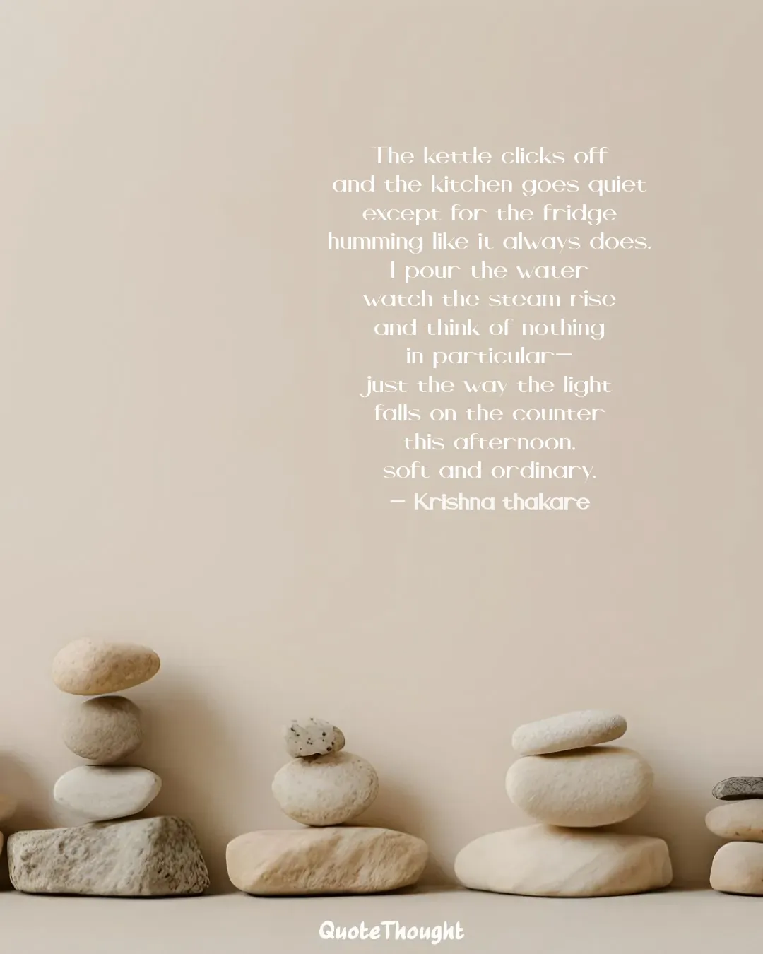 Quote: "The kettle clicks off
and the kitchen goes quiet
except for the fridge
humming like it always does.
I pour the water
wat…" — Krishna thakare