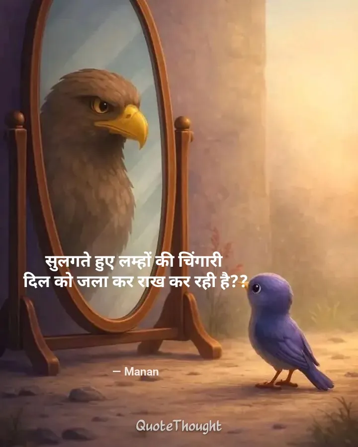 Quote: "सुलगते हुए लम्हों की चिंगारी 
दिल को जला कर राख कर रही है??" — Manan