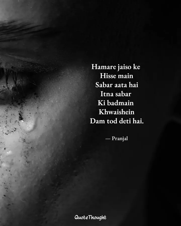 Quote: "Hamare jaiso ke 
Hisse main
Sabar aata hai
Itna sabar 
Ki badmain 
Khwaishein
Dam tod deti hai." — Pranjal