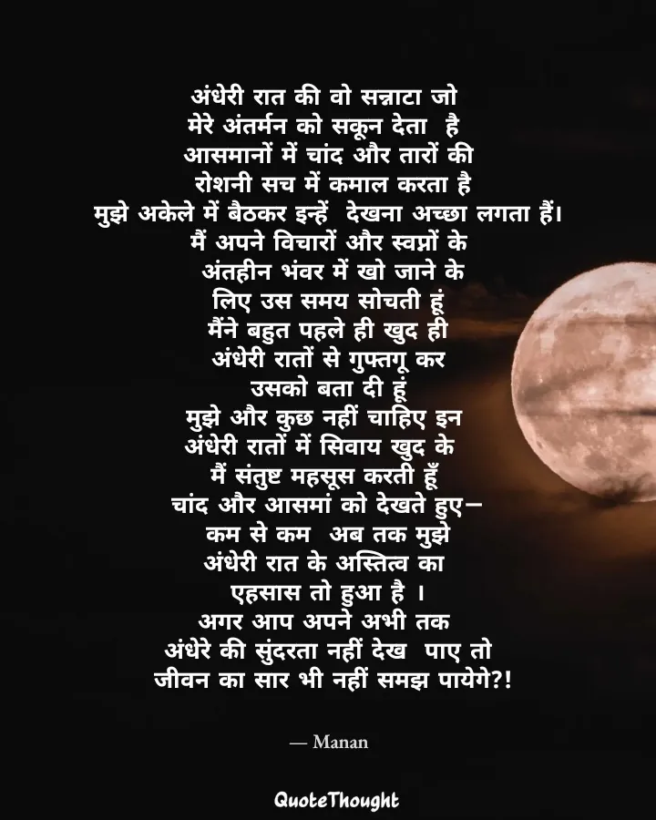 Quote: "अंधेरी रात की वो सन्नाटा जो 
मेरे अंतर्मन को सकून देता  है 
आसमानों में चांद और तारों की
 रोशनी सच में कमाल करता है
 मुझ…" — Manan