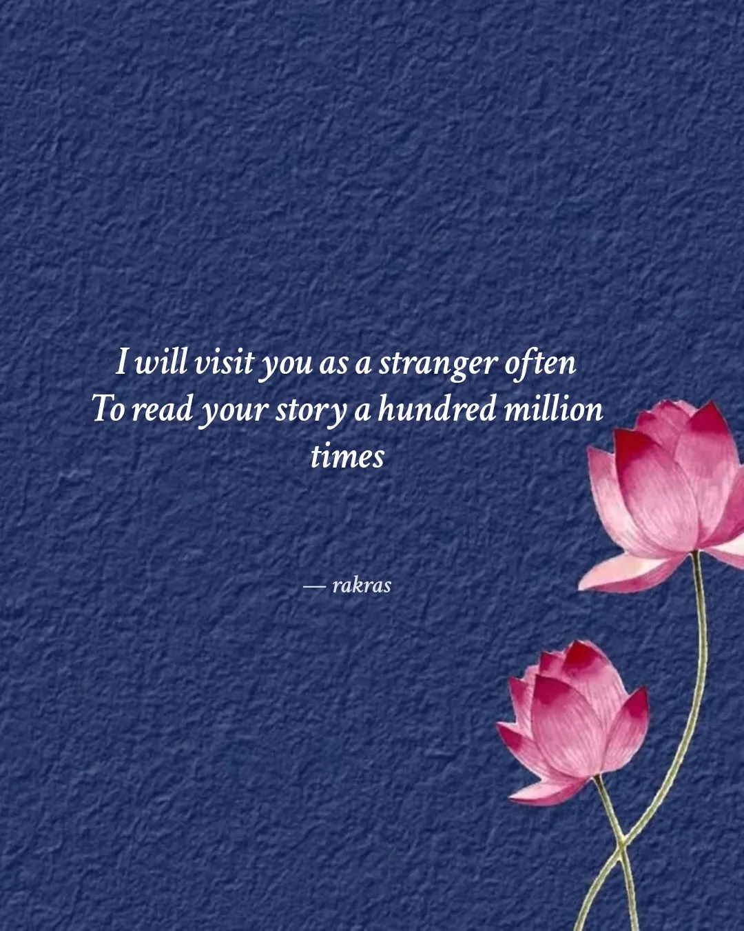 Quote: "I will visit you as a stranger often
To read your story a hundred million times" — rakras