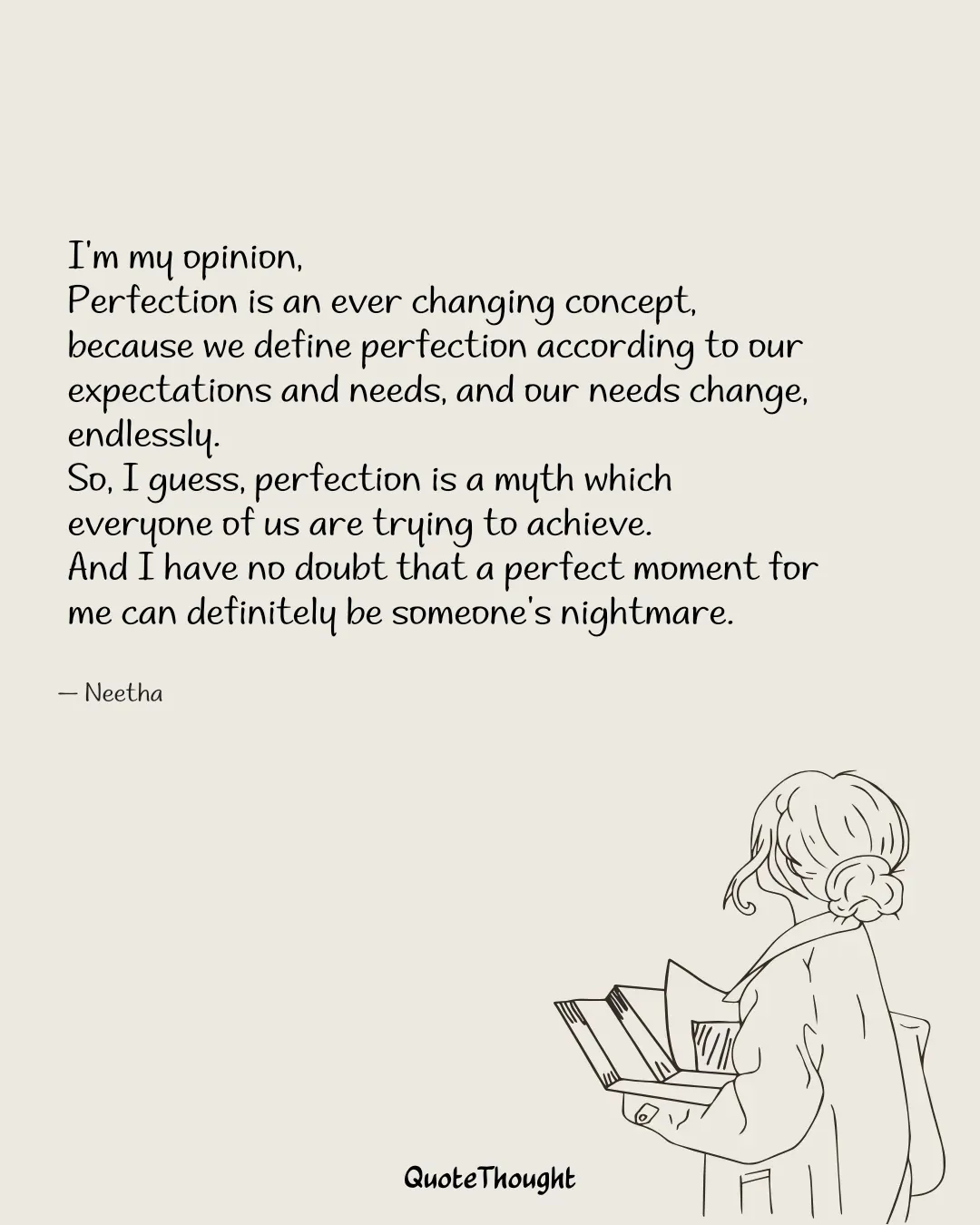 Quote: "I'm my opinion,
Perfection is an ever changing concept, because we define perfection according to our expectations and n…" — Neetha