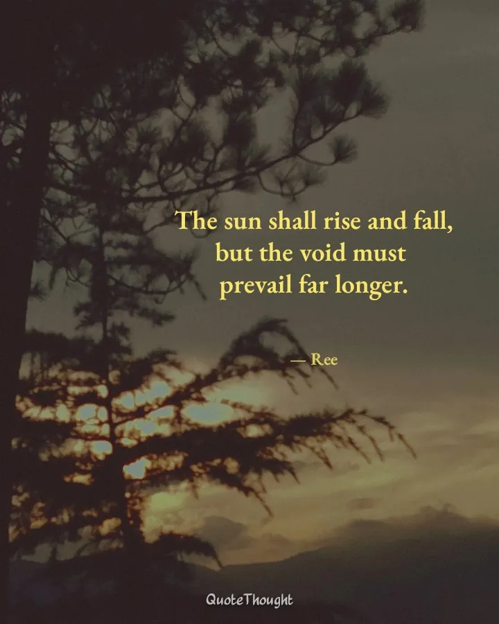 Quote: "The sun shall rise and fall,
but the void must 
prevail far longer." — Ree