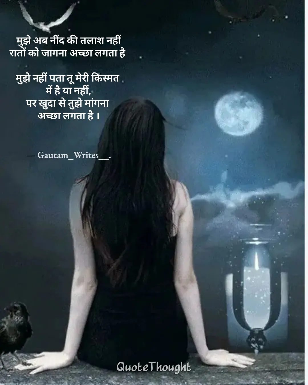 Quote: "मुझे अब नींद की तलाश नहीं
रातों को जागना अच्छा लगता है 

मुझे नहीं पता तू मेरी किस्मत 
में है या नहीं,
पर खुदा से तुझे म…" — Gautam_Writes__.