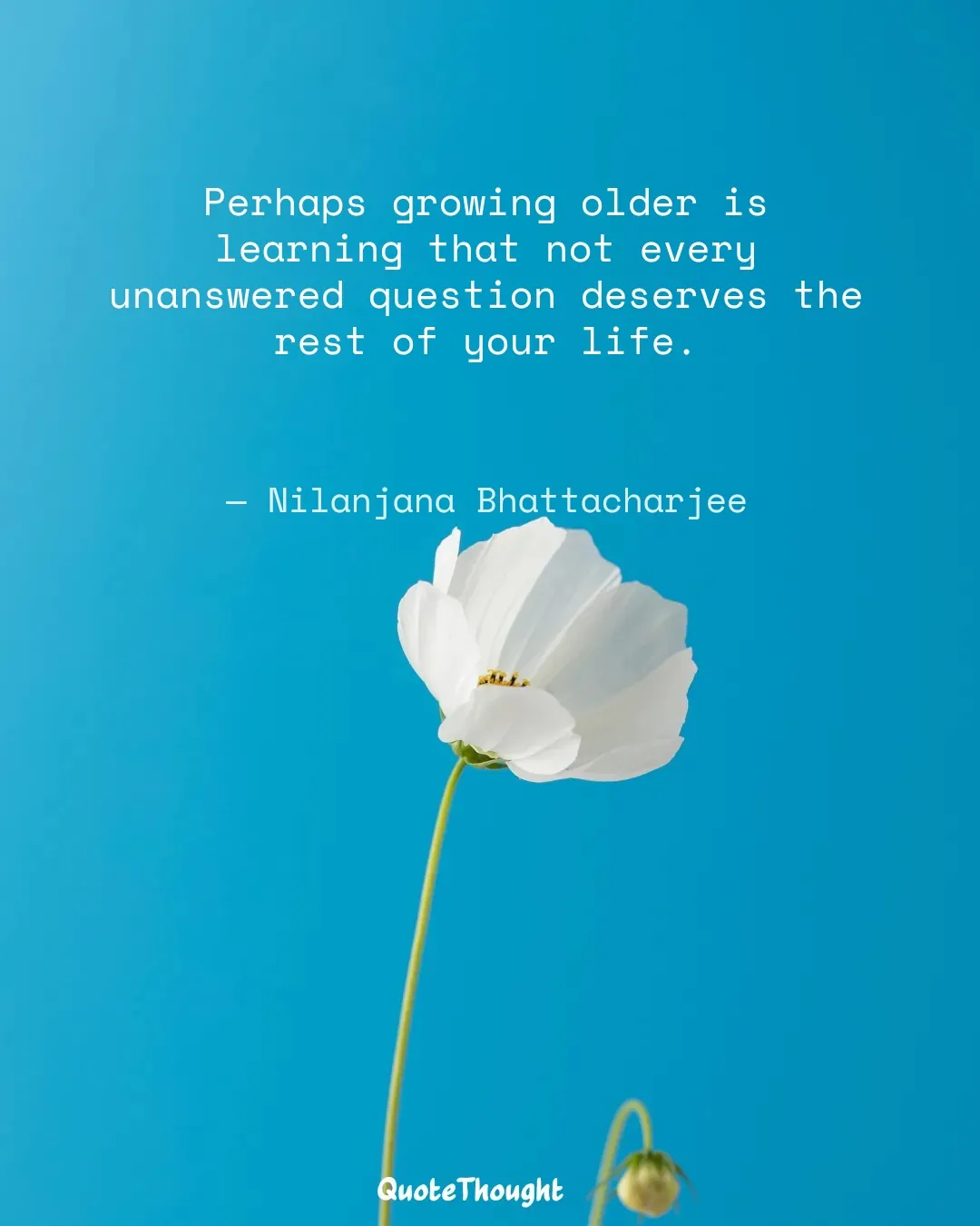 Quote: "Perhaps growing older is learning that not every unanswered question deserves the rest of your life." — Nilanjana Bhattacharjee