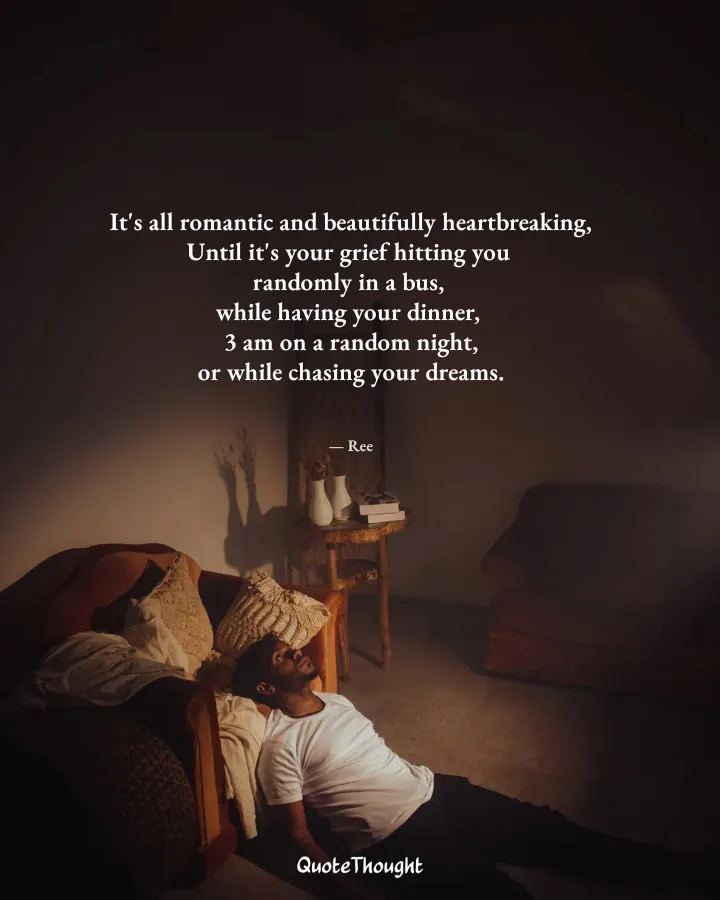 Quote: "It's all romantic and beautifully heartbreaking,
Until it's your grief hitting you 
randomly in a bus, 
while having you…" — Ree