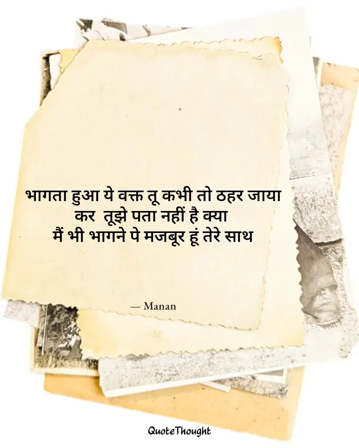 Quote: "भागता हुआ ये वक्त तू कभी तो ठहर जाया कर  तूझे पता नहीं है क्या 
मैं भी भागने पे मजबूर हूं तेरे साथ" — Manan