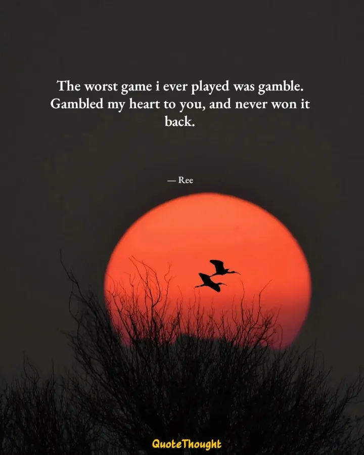 Quote: "The worst game i ever played was gamble. Gambled my heart to you, and never won it back." — Ree
