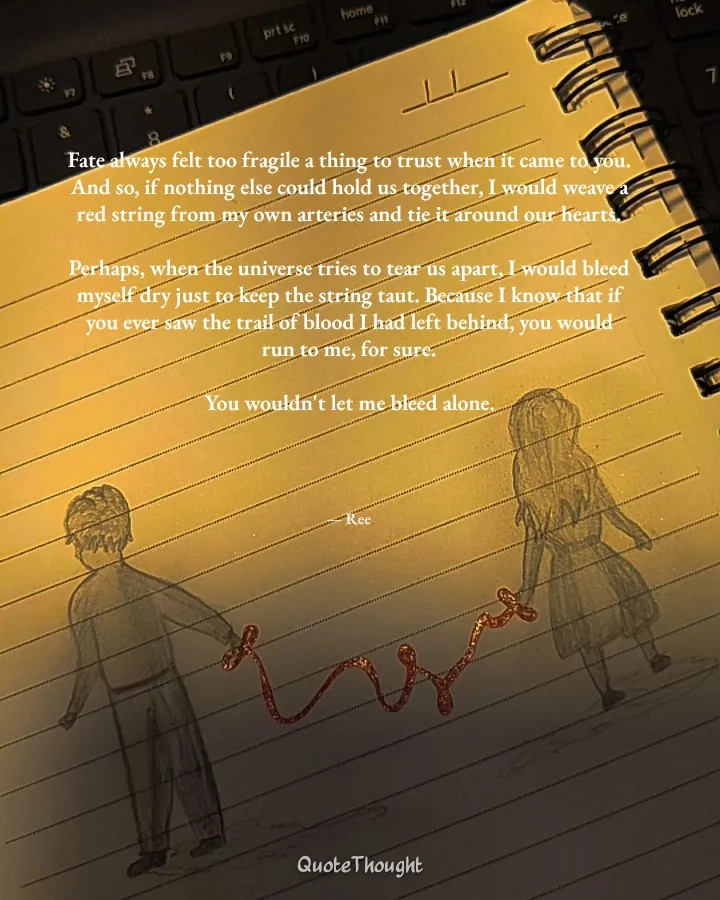 Quote: "Fate always felt too fragile a thing to trust when it came to you. And so, if nothing else could hold us together, I wou…" — Ree