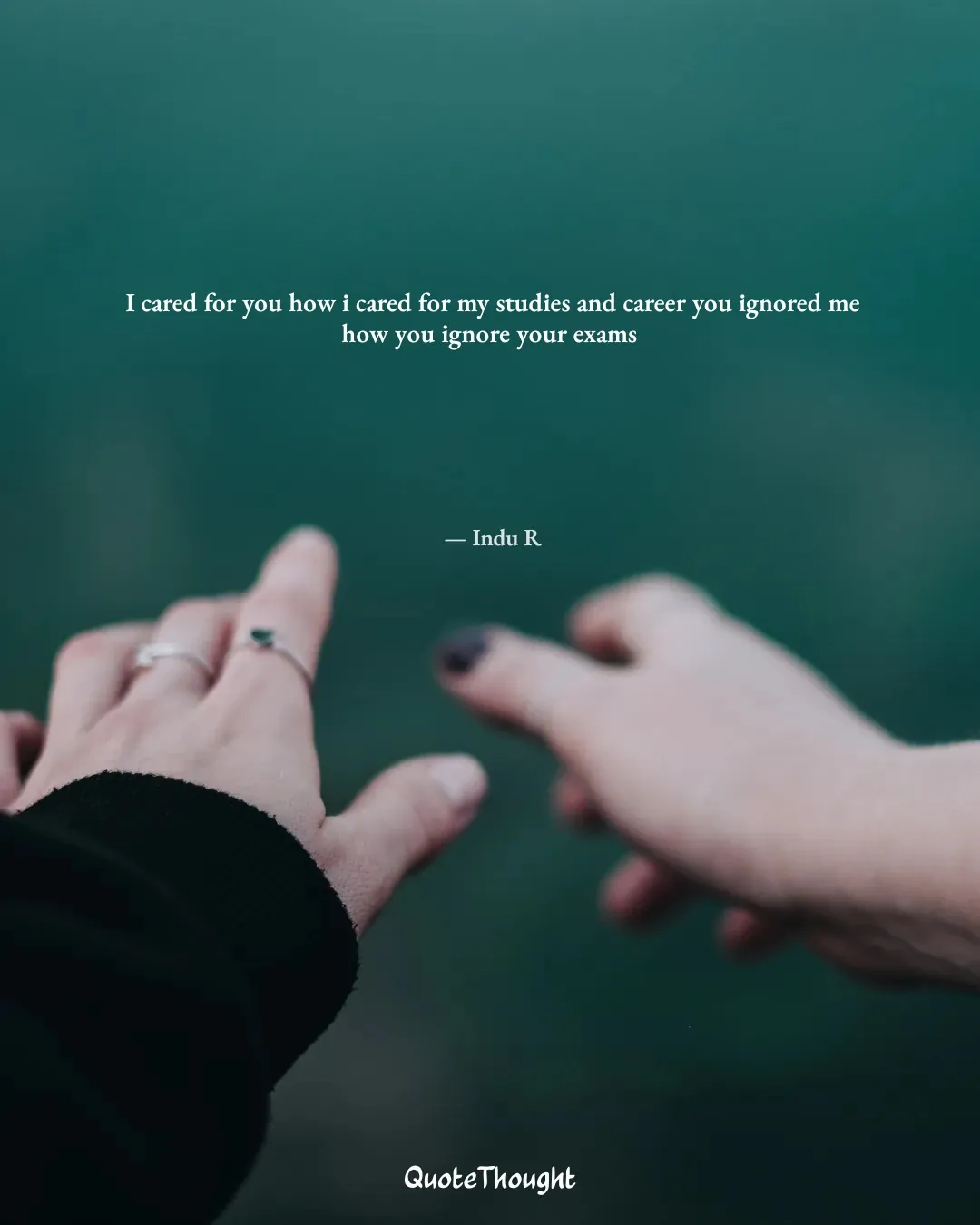 Quote: "I cared for you how i cared for my studies and career you ignored me how you ignore your exams" — Indu R